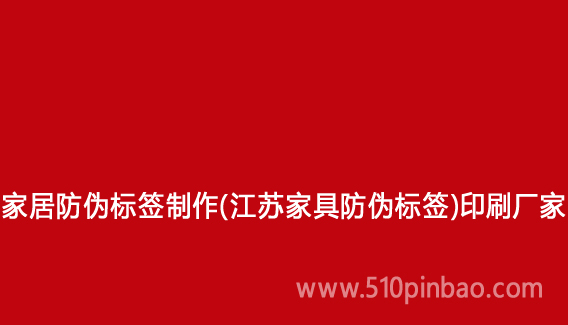 家居防伪标签制作(江苏家具防伪标签)印刷厂家