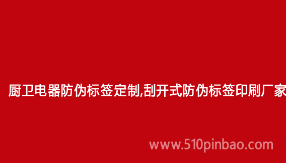 厨卫电器防伪标签定制,刮开式防伪标签印刷厂家