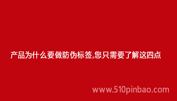 产品为什么要做防伪标签,您只需要了解这四点