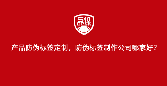 产品防伪标签定制,防伪标签制作公司哪家好?