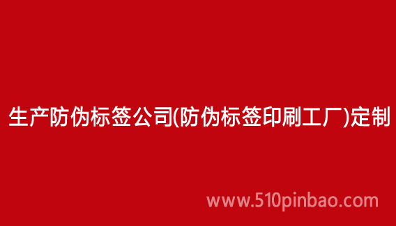 生产防伪标签公司(防伪标签印刷工厂)定制