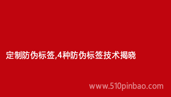 定制防伪标签,4种防伪标签技术揭晓