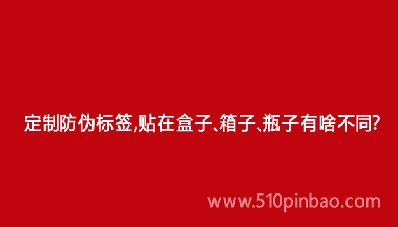 定制防伪标签,贴在盒子、箱子、瓶子有啥不同?