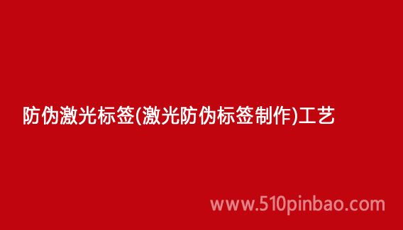 防伪激光标签(激光防伪标签制作)工艺