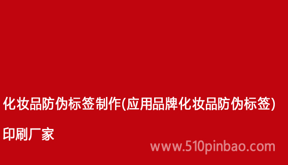 化妆品防伪标签制作(应用品牌化妆品防伪标签)印刷厂家