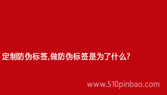 定制防伪标签,做防伪标签是为了什么?