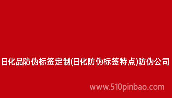 日化品防伪标签定制(日化防伪标签特点)防伪公司