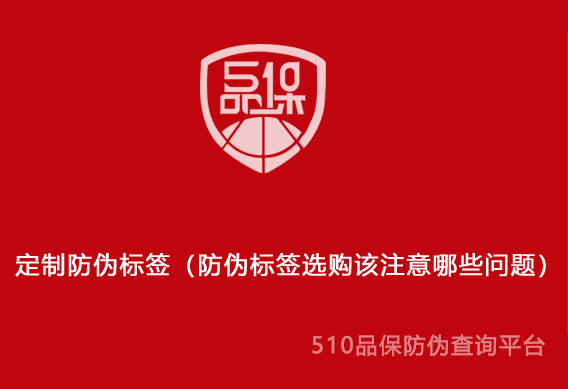 定制防伪标签(防伪标签选购该注意哪些问题)