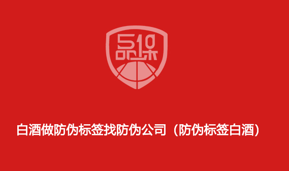 白酒做防伪标签找防伪公司(防伪标签白酒)