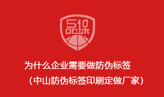 为什么企业需要做防伪标签(中山防伪标签印刷定做厂家)