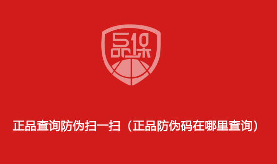正品查询防伪扫一扫(正品防伪码在哪里查询)
