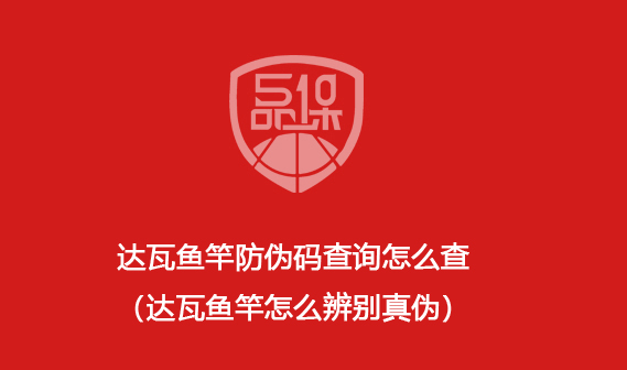达瓦鱼竿防伪码查询怎么查(达瓦鱼竿怎么辨别真伪)