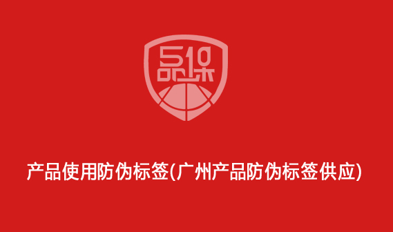 产品使用防伪标签(广州产品防伪标签供应)