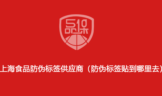 上海食品防伪标签供应商(防伪标签贴到哪里去)