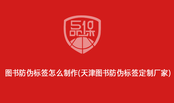 图书防伪标签怎么制作(天津图书防伪标签定制厂家)