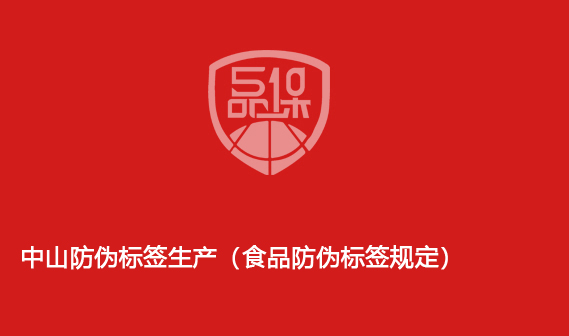 中山防伪标签生产(食品防伪标签规定)