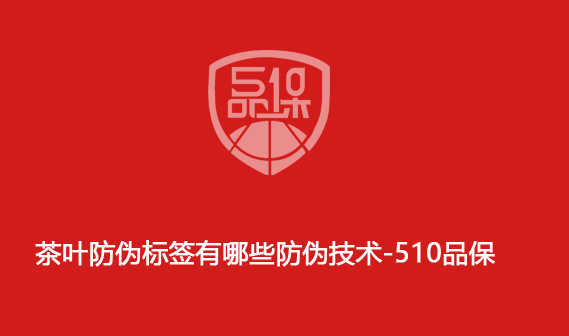 茶叶防伪标签有哪些防伪技术-510品保