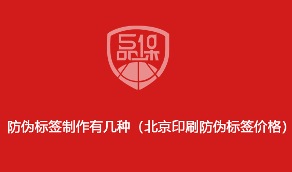 防伪标签制作有几种(北京印刷防伪标签价格)