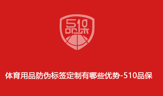 体育用品防伪标签定制有哪些优势-510品保 体育用品防伪标签定制有哪些优势-510品保