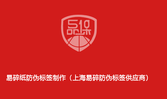 易碎纸防伪标签制作(上海易碎防伪标签供应商)