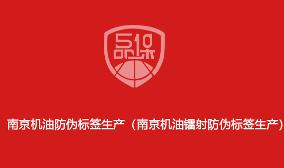 南京机油防伪标签生产(南京机油镭射防伪标签生产)