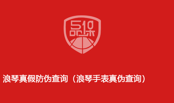 浪琴真假防伪查询(浪琴手表真伪查询)