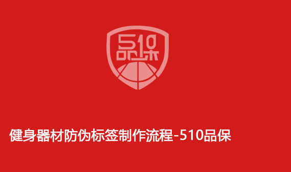 健身器材防伪标签制作流程-510品保 健身器材防伪标签制作流程-510品保