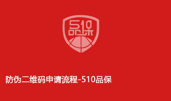 防伪二维码申请流程-510品保 防伪二维码申请流程-510品保