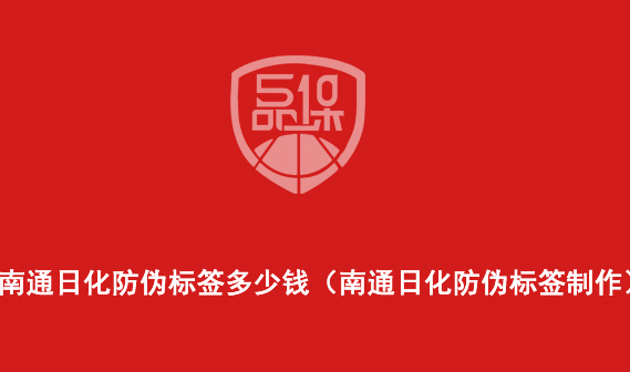 南通日化防伪标签多少钱(南通日化防伪标签制作)