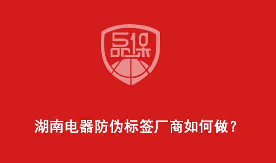 湖南电器防伪标签厂商如何做? 湖南电器防伪标签厂商如何做?